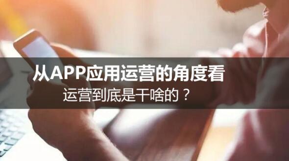 从APP应用运营的角度看，运营到底是干啥的？