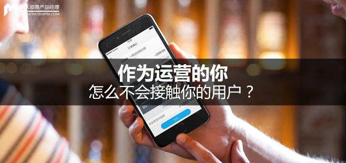 刘玮冬运营手记 | 作为运营的你，怎么不会接触你的用户？